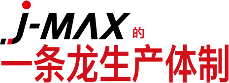 J-MAX的 一条龙生产体制能
